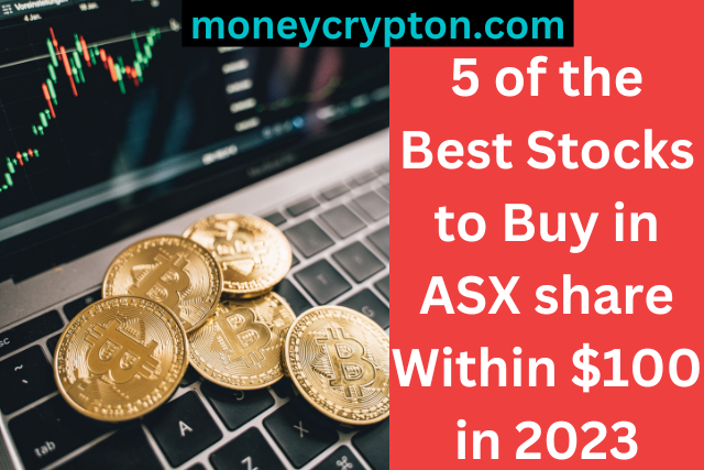 5 of the Best Stocks to Buy in ASX share Within $100 in 2023